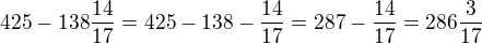 $425-138\frac{14}{17}=425-138-\frac{14}{17}=287-\frac{14}{17}=286\frac{3}{17}$