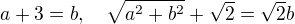 $a+3=b, \quad \sqrt{a^2+b^2} + \sqrt{2} = \sqrt{2}b$