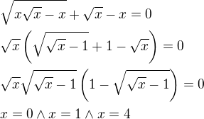 $\sqrt{x\sqrt{x}-x}+\sqrt{x}-x=0\nl\sqrt{x}\(\sqrt{\sqrt{x}-1}+1-\sqrt{x}\)=0\nl\sqrt{x}\sqrt{\sqrt{x}-1}\(1-\sqrt{\sqrt{x}-1}\)=0\nl x=0\wedge x=1\wedge x=4$