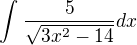 $\int_{}^{}\frac{5}{\sqrt{3x^{2}-14}}dx$