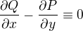 $\frac{\partial Q}{\partial x} - \frac{\partial P}{\partial y} \equiv 0$