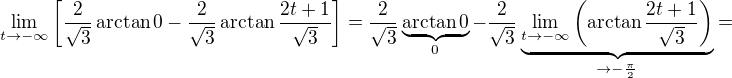 $\lim_{t \to -\infty}\[\frac{2}{\sqrt 3}\arctan 0-\frac{2}{\sqrt 3}\arctan \frac{2t+1}{\sqrt 3}\]=\frac{2}{\sqrt 3}\underbrace{\arctan 0}_{0}-\frac{2}{\sqrt 3}\underbrace{\lim_{t \to -\infty}\(\arctan \frac{2t+1}{\sqrt 3}\)}_{\rightarrow -\frac{\pi}{2}}=$