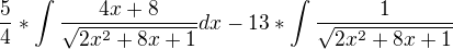 $\frac{5}{4}*\int\frac{4x+8}{\sqrt{2x^{2}+8x+1}}dx-13*\int\frac{1}{\sqrt{2x^{2}+8x+1}}$