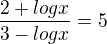 $\frac{2 + log x}{3 - log x} = 5$