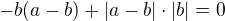$-b(a-b) + |a-b|\cdot|b| = 0$