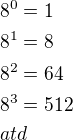 $8^0=1\nl8^1=8\nl8^2=64\nl8^3=512\nlatd$