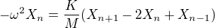$-\omega^2X_n=\frac KM (X_{n+1} - 2X_n + X_{n-1})$