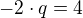 $-2\cdot q=4$