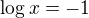 $\log x=-1$