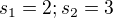 $s_{1}=2;s_{2}=3$