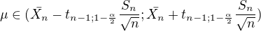 $\mu \in (\bar{X_{n}}-t_{n-1;1-\frac{\alpha }{2}}\frac{S_{n} }{\sqrt{n}};\bar{X_{n}}+t_{n-1;1-\frac{\alpha }{2}}\frac{S_{n} }{\sqrt{n}})$