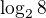 $\log_ 2 8$