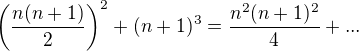 $\bigg(\frac{n(n+1)}{2}\bigg)^{2}+(n+1)^3= \frac {n^2(n+1)^2}4+...$
