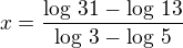 $x=\frac{\log\,31-\log\,13}{\log\,3-\log\,5}$