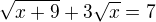 $\sqrt{x+9}+3\sqrt{x}=7$