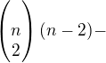 $\begin{pmatrix}\\n\\2\end{pmatrix} (n-2)-$
