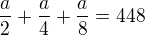 $\frac{a}{2}+\frac{a}{4}+\frac{a}{8}=448$