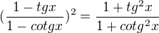 $(\frac{1-tg x}{1-cotg x})^2=\frac{1+tg^2 x}{1+cotg^2 x}$