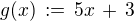 $g(x)\,:=\,5x \,+\,3$