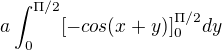 $a\int_{0}^{\Pi /2} [-cos(x+y)]^{\Pi /2}_{0} dy$