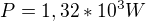 $P = 1,32*10^{3} W$
