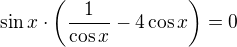 $\sin x\cdot\left(\frac1{\cos x}-4\cos x\right)=0$