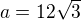 $a=12\sqrt 3$