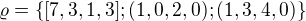 $\varrho =\{[7,3,1,3];(1,0,2,0);(1,3,4,0)\}$