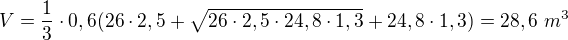 $V=\frac13\cdot0,6(26\cdot2,5+\sqrt{26\cdot2,5\cdot24,8\cdot1,3}+24,8\cdot1,3)=28,6\ m^3$