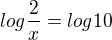 $log\frac{2}{x}=log10$
