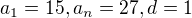 $a_{1}=15, a_{n}=27, d=1$
