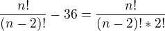 $\frac{n!}{(n-2)!}-36=\frac{n!}{(n-2)!*2!}$