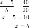 $\frac{x+5}{5}=\frac{40}{20}\\x+5=10\\x=5$