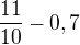 $\frac{11}{10}-0,7$