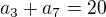 $a_3 + a_7 = 20$