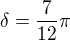 $\delta=\frac{7}{12}\pi$