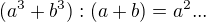 $ (a^3+b^3) : (a+b)=a^2...$