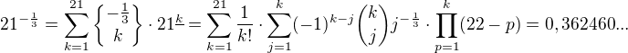 $ 21^{-\frac 13}= \sum_{k=1}^{21} {-\frac 13 \brace k}\cdot 21^{\underline k}= \sum_{k=1}^{21} \frac {1}{k!} \cdot \sum_{j=1}^k (-1)^{k-j} \binom{k}{j} j^{-\frac 13 }\cdot \prod_{p=1}^{k}(22-p)=0,362460...$