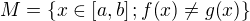$M=\{x\in\[a, b\]; f{\(x\)}\neq g{\(x\)}\}$
