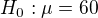 $H_0:\mu=60$