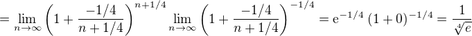 $=\lim_{n\to \infty} \left(1 + \frac{-1/4}{n +1/4}\right)^{n+1/4}\lim_{n\to\infty}\left(1 + \frac{-1/4}{n +1/4}\right)^{-1/4}=\mathrm{e}^{-1/4}\;(1+0)^{-1/4}=\frac{1}{\sqrt[4]{e}}$