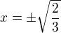 $x=\pm \sqrt{\frac23}$