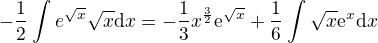 $-\frac{1}{2}\int_{}^{}e^{\sqrt{x}}\sqrt{x}\d x=-\frac{1}{3}x^{\frac{3}{2}}\mathrm{e}^{\sqrt{x}}+\frac{1}{6}\int_{}^{}\sqrt{x}\mathrm{e}^{\sqt{x}}\d x$