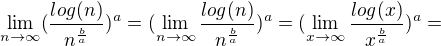 $\lim_{n\to\infty}(\frac{log(n)}{n^\frac{b}{a}})^a=(\lim_{n\to\infty}\frac{log(n)}{n^\frac{b}{a}})^a=(\lim_{x\to\infty}\frac{log(x)}{x^\frac{b}{a}})^a=$