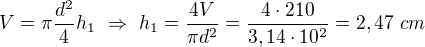 $V=\pi\frac{d^2}4h_1\ \Rightarrow\ h_1=\frac{4V}{\pi d^2}=\frac{4\cdot210}{3,14\cdot10^2}=2,47\ cm$