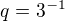 $q = 3^{-1}$