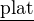 $\underline {\text{plat}}$