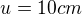 $u=10 cm$