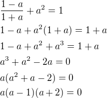 $\frac{1-a}{1+a}+a^2=1\nl1-a+a^2(1+a)=1+a\nl1-a+a^2+a^3=1+a\nla^3+a^2-2a=0\nla(a^2+a-2)=0\nla(a-1)(a+2)=0$