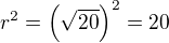 $r^2=\(\sqrt{20}\)^2=20$